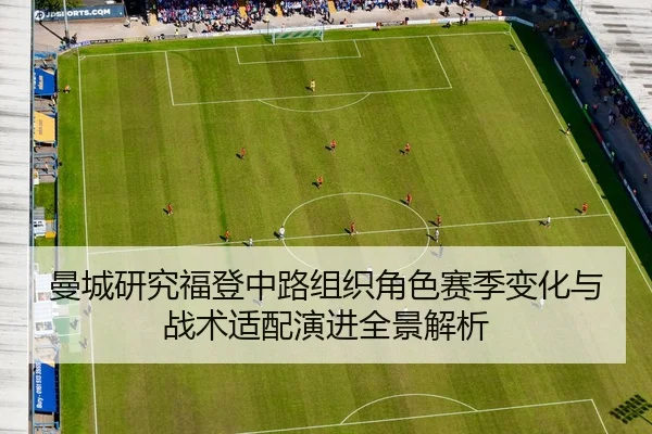 曼城研究福登中路组织角色赛季变化与战术适配演进全景解析