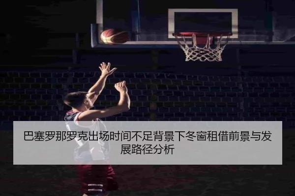 巴塞罗那罗克出场时间不足背景下冬窗租借前景与发展路径分析