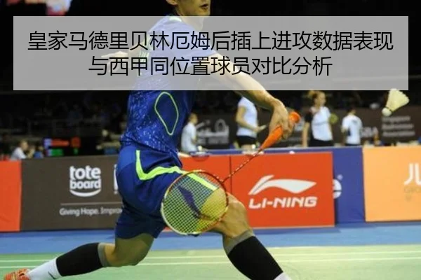 皇家马德里贝林厄姆后插上进攻数据表现与西甲同位置球员对比分析