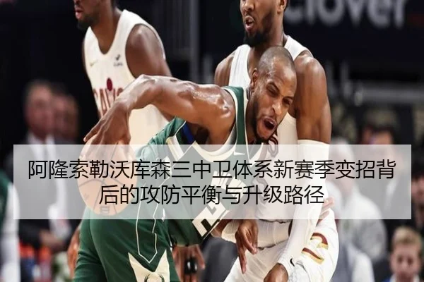 阿隆索勒沃库森三中卫体系新赛季变招背后的攻防平衡与升级路径